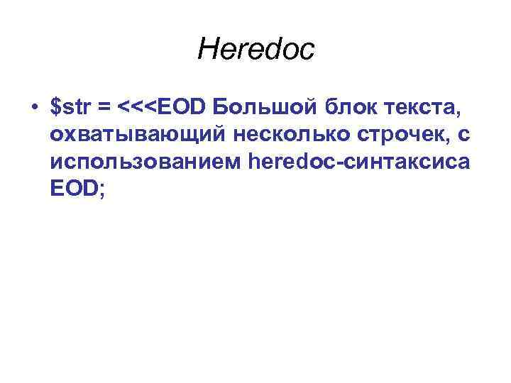 Heredoc • $str = <<<EOD Большой блок текста, охватывающий несколько строчек, с использованием heredoc-синтаксиса