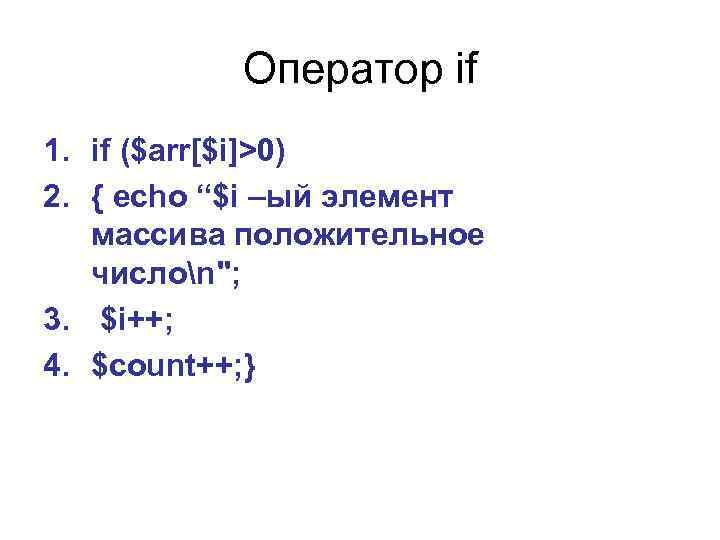 Оператор if 1. if ($arr[$i]>0) 2. { echo “$i –ый элемент массива положительное числоn";