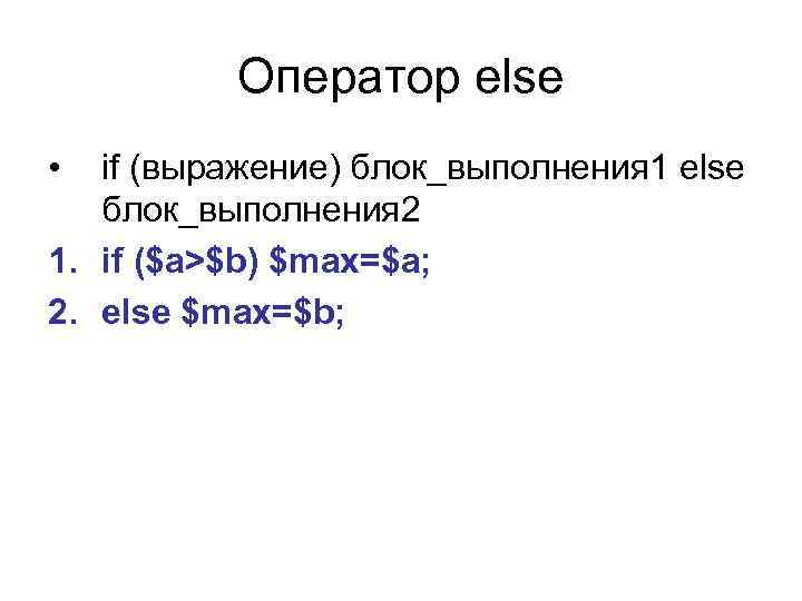 Оператор else • if (выражение) блок_выполнения 1 else блок_выполнения 2 1. if ($a>$b) $max=$a;