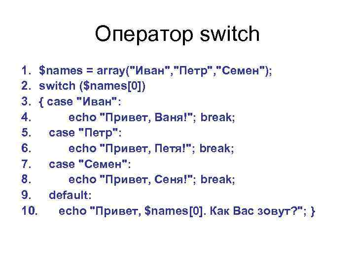 Оператор switch 1. $names = array("Иван", "Петр", "Семен"); 2. switch ($names[0]) 3. { case