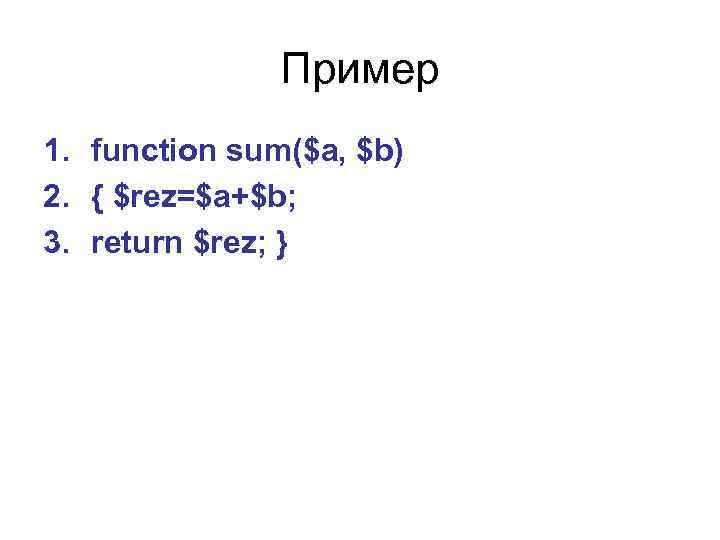Пример 1. function sum($a, $b) 2. { $rez=$a+$b; 3. return $rez; } 