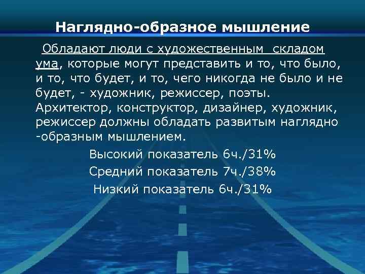 Наглядно-образное мышление Обладают люди с художественным складом ума, которые могут представить и то, что