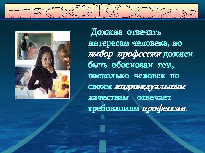Должна отвечать интересам человека, но выбор профессии должен быть обоснован тем, насколько человек по