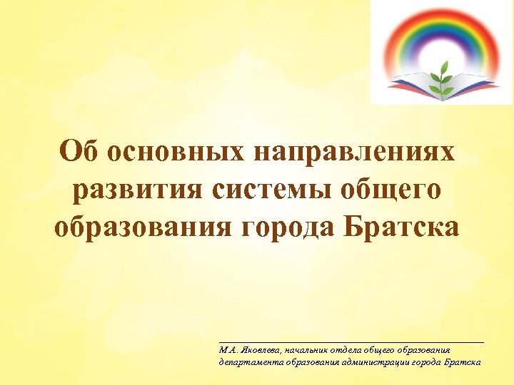Об основных направлениях развития системы общего образования города Братска ___________________________ М. А. Яковлева, начальник