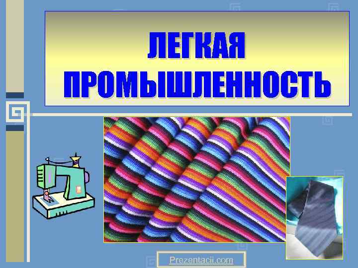 ЛЕГКАЯ ПРОМЫШЛЕННОСТЬ Prezentacii. com 
