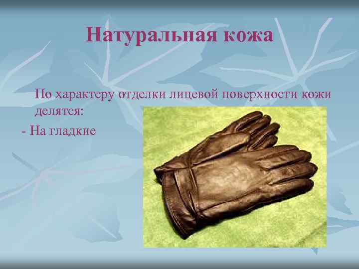 Натуральная кожа По характеру отделки лицевой поверхности кожи делятся: - На гладкие 