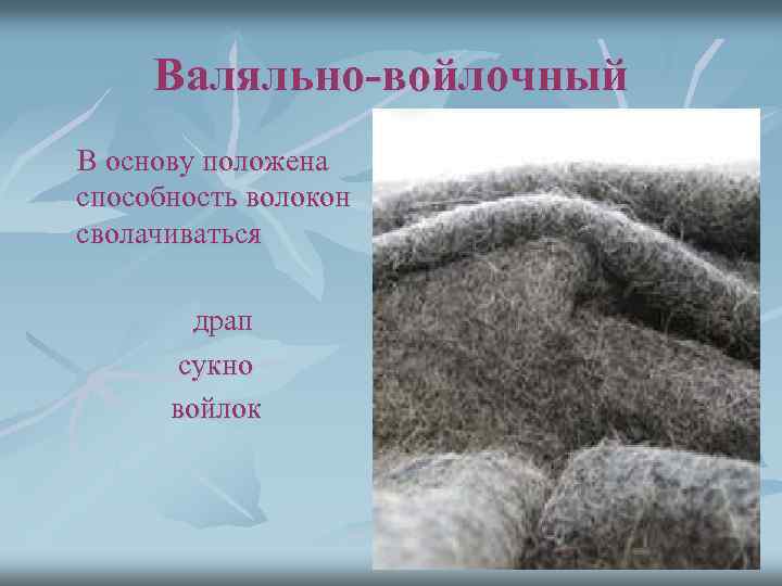 Валяльно-войлочный В основу положена способность волокон сволачиваться драп сукно войлок 