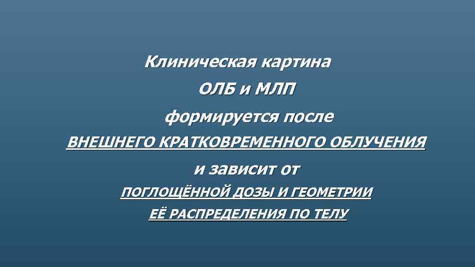 Клиническая картина ОЛБ и МЛП формируется после ВНЕШНЕГО КРАТКОВРЕМЕННОГО ОБЛУЧЕНИЯ и зависит от ПОГЛОЩЁННОЙ