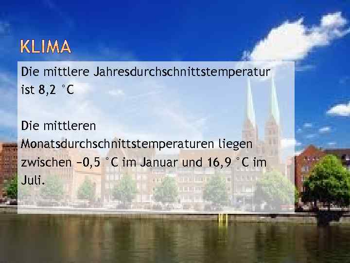 Die mittlere Jahresdurchschnittstemperatur ist 8, 2 °C Die mittleren Monatsdurchschnittstemperaturen liegen zwischen − 0,