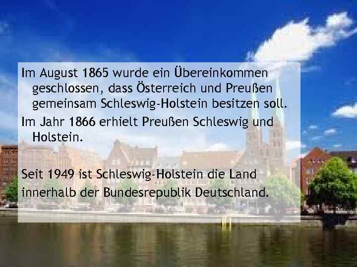 Im August 1865 wurde ein Übereinkommen geschlossen, dass Österreich und Preußen gemeinsam Schleswig-Holstein besitzen