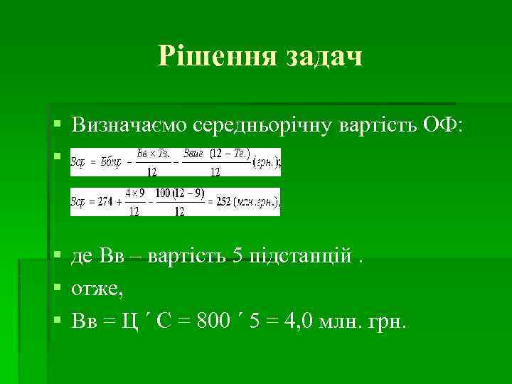 Рішення задач Визначаємо середньорічну вартість ОФ: де Вв – вартість 5 підстанцій. отже, Вв