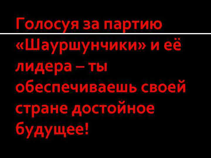 Голосуя за партию «Шауршунчики» и её лидера – ты обеспечиваешь своей стране достойное будущее!
