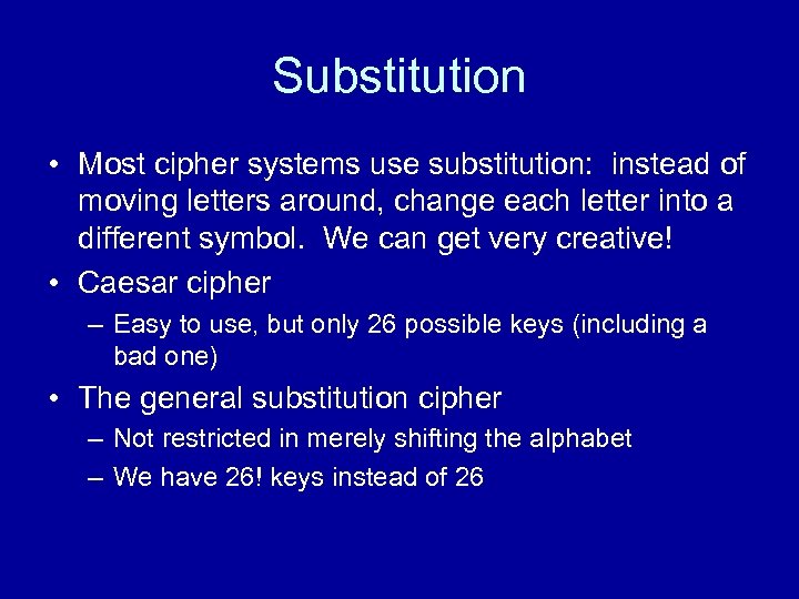 Substitution • Most cipher systems use substitution: instead of moving letters around, change each
