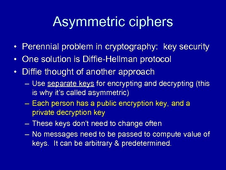 Asymmetric ciphers • Perennial problem in cryptography: key security • One solution is Diffie-Hellman