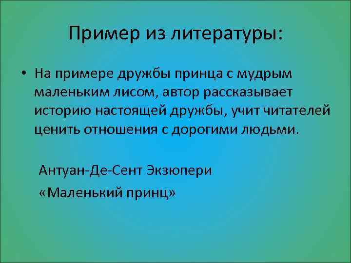 Пример из литературы: • На примере дружбы принца с мудрым маленьким лисом, автор рассказывает