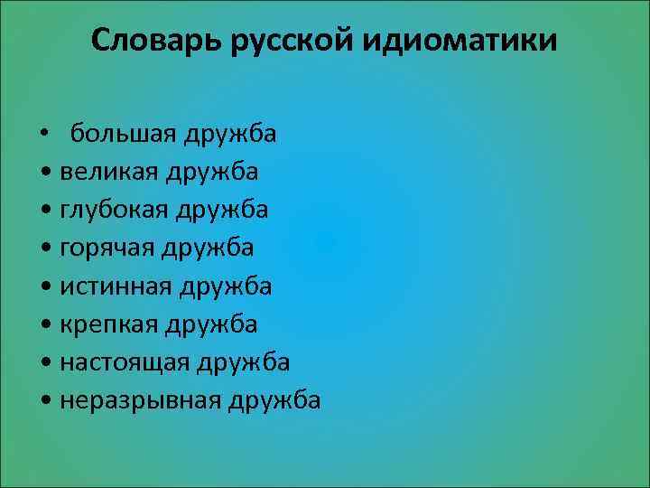 Словарь русской идиоматики • большая дружба • великая дружба • глубокая дружба • горячая