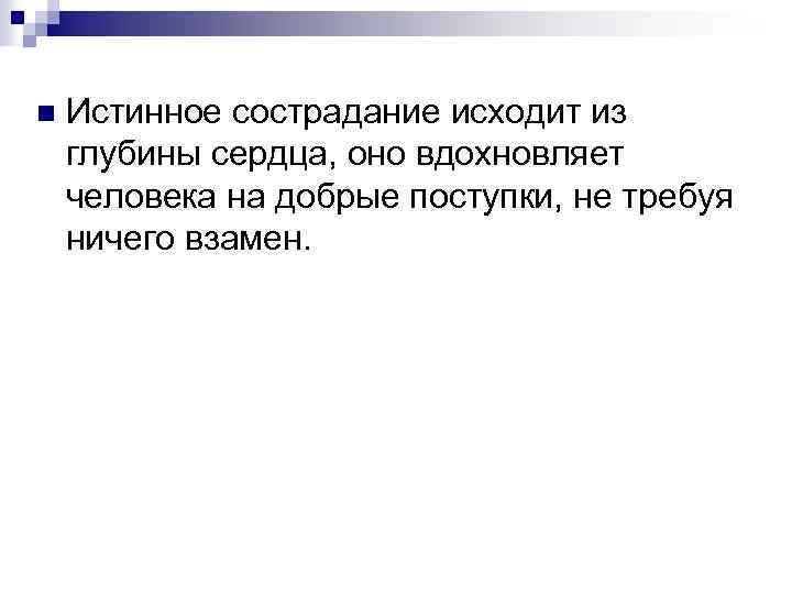 n Истинное сострадание исходит из глубины сердца, оно вдохновляет человека на добрые поступки, не