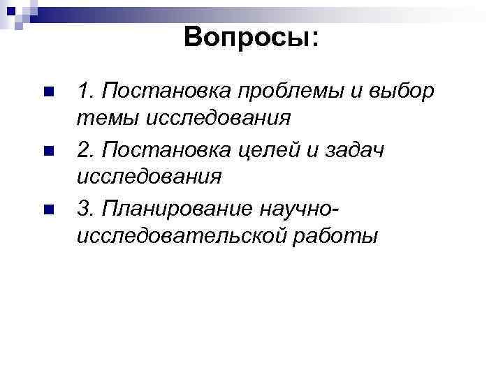 Вопросы: n n n 1. Постановка проблемы и выбор темы исследования 2. Постановка целей