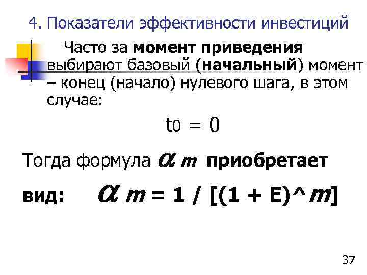 4. Показатели эффективности инвестиций Часто за момент приведения выбирают базовый (начальный) момент – конец