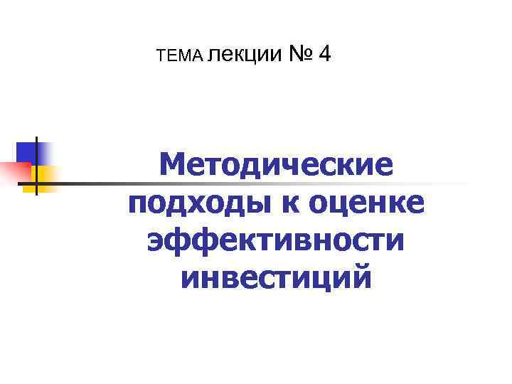 ТЕМА лекции № 4 Методические подходы к оценке эффективности инвестиций 