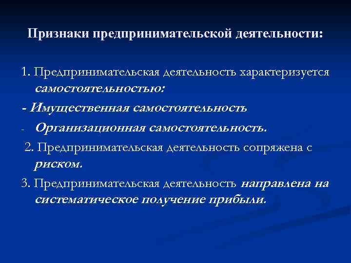 Признаки предпринимательской деятельности: 1. Предпринимательская деятельность характеризуется самостоятельностью: - Имущественная самостоятельность - Организационная самостоятельность.