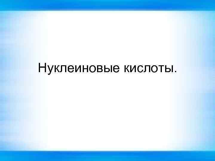 Нуклеиновые кислоты. 