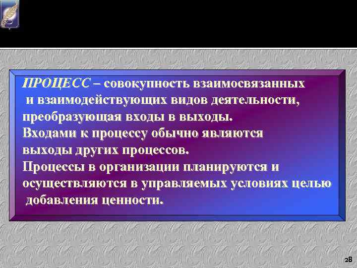 ПРОЦЕСС – совокупность взаимосвязанных и взаимодействующих видов деятельности, преобразующая входы в выходы. Входами к