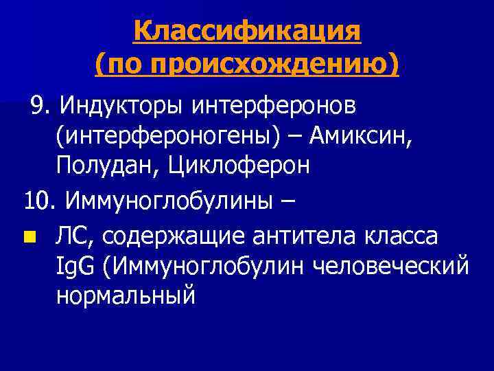 Классификация (по происхождению) 9. Индукторы интерферонов (интерфероногены) – Амиксин, Полудан, Циклоферон 10. Иммуноглобулины –