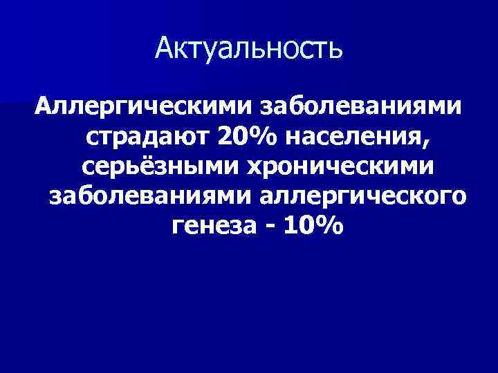 Актуальность Аллергическими заболеваниями страдают 20% населения, серьёзными хроническими заболеваниями аллергического генеза - 10% 