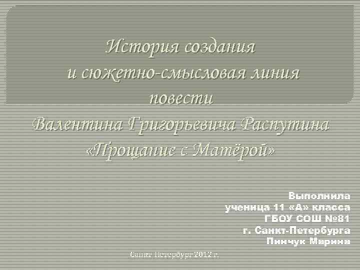 История создания и сюжетно-смысловая линия повести Валентина Григорьевича Распутина «Прощание с Матёрой» Выполнила ученица