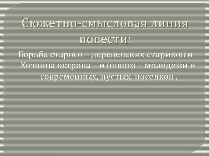 Сюжетно-смысловая линия повести: Борьба старого – деревенских стариков и Хозяина острова – и нового