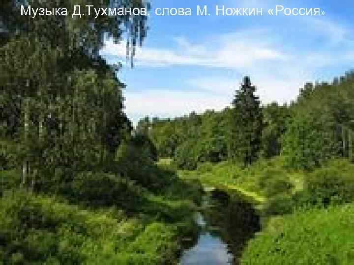 Музыка Д. Тухманов, слова М. Ножкин «Россия» 