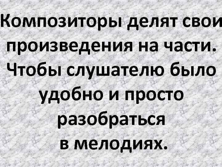 Композиторы делят свои произведения на части. Чтобы слушателю было удобно и просто разобраться в