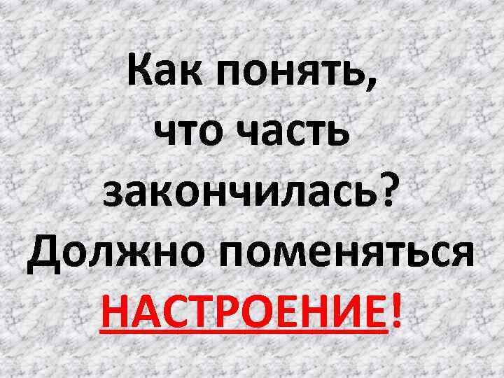 Как понять, что часть закончилась? Должно поменяться НАСТРОЕНИЕ! 