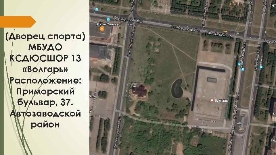 (Дворец спорта) МБУДО КСДЮСШОР 13 «Волгарь» Расположение: Приморский бульвар, 37. Автозаводской район 
