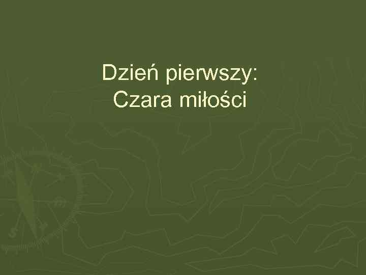 Dzień pierwszy: Czara miłości 