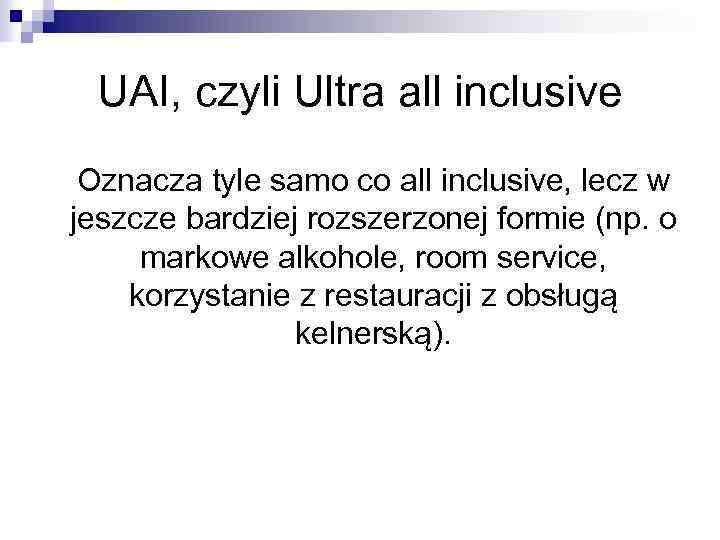 UAI, czyli Ultra all inclusive Oznacza tyle samo co all inclusive, lecz w jeszcze