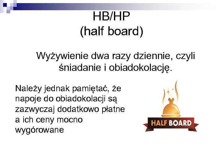 HB/HP (half board) Wyżywienie dwa razy dziennie, czyli śniadanie i obiadokolację. Należy jednak pamiętać,