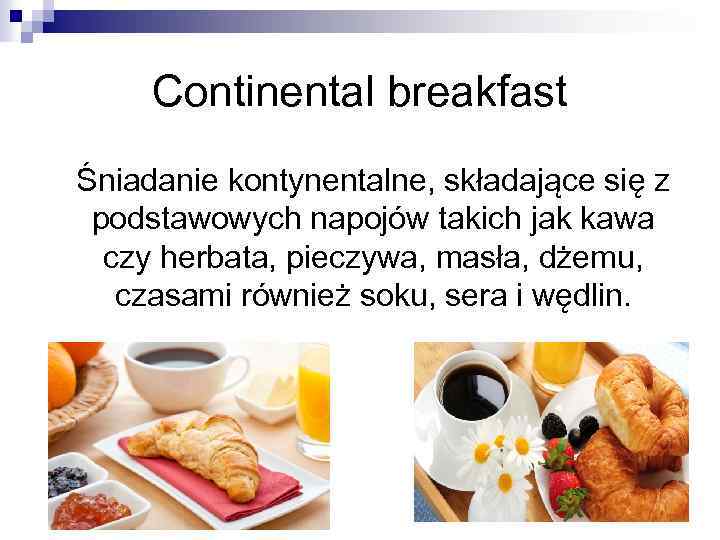 Continental breakfast Śniadanie kontynentalne, składające się z podstawowych napojów takich jak kawa czy herbata,