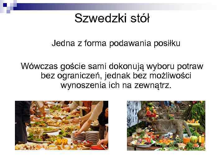 Szwedzki stół Jedna z forma podawania posiłku Wówczas goście sami dokonują wyboru potraw bez