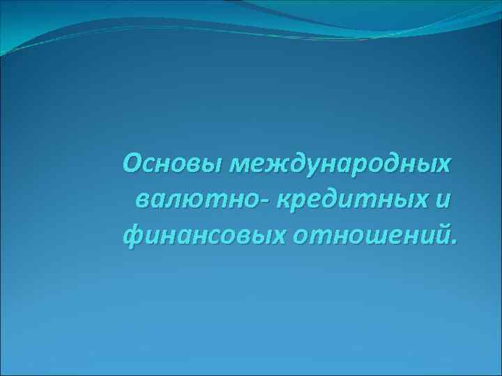 Основы международных валютно- кредитных и финансовых отношений. 