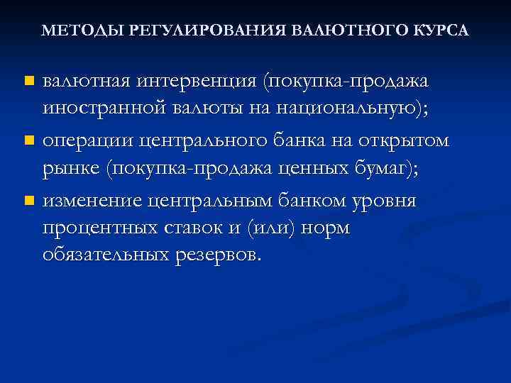 МЕТОДЫ РЕГУЛИРОВАНИЯ ВАЛЮТНОГО КУРСА валютная интервенция (покупка-продажа иностранной валюты на национальную); n операции центрального