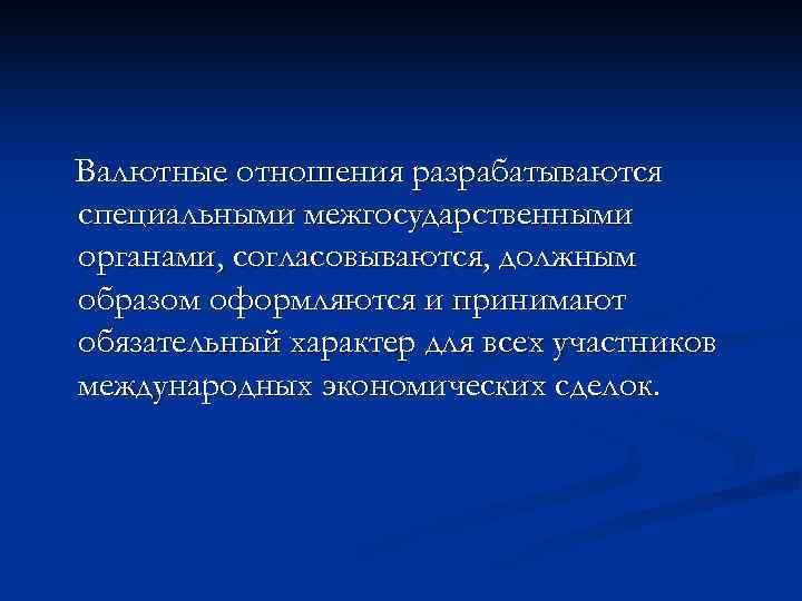 Валютные отношения разрабатываются специальными межгосударственными органами, согласовываются, должным образом оформляются и принимают обязательный характер
