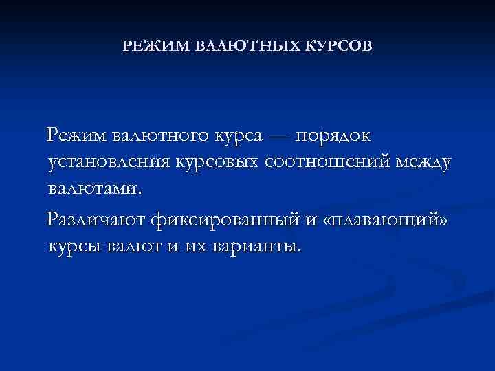 РЕЖИМ ВАЛЮТНЫХ КУРСОВ Режим валютного курса — порядок установления курсовых соотношений между валютами. Различают
