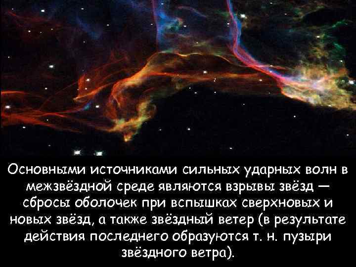 Основными источниками сильных ударных волн в межзвёздной среде являются взрывы звёзд — сбросы оболочек