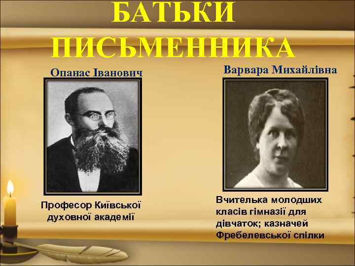 БАТЬКИ ПИСЬМЕННИКА Опанас Іванович Професор Київської духовної академії Варвара Михайлівна Вчителька молодших класів гімназії