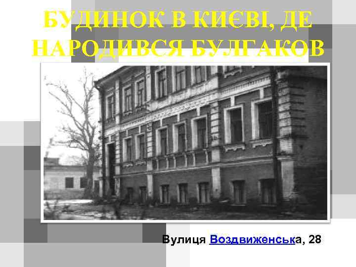 БУДИНОК В КИЄВІ, ДЕ НАРОДИВСЯ БУЛГАКОВ Вулиця Воздвиженська, 28 