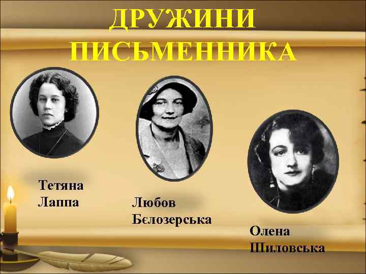ДРУЖИНИ ПИСЬМЕННИКА Тетяна Лаппа Любов Бєлозерська Олена Шиловська 