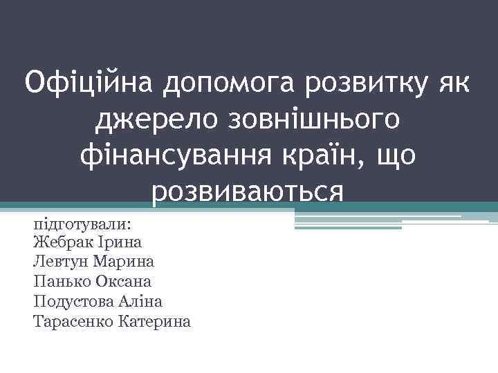 Офіційна допомога розвитку як джерело зовнішнього фінансування країн, що розвиваються підготували: Жебрак Ірина Левтун