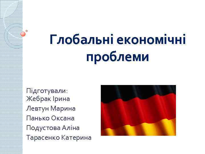 Глобальні економічні проблеми Підготували: Жебрак Ірина Левтун Марина Панько Оксана Подустова Аліна Тарасенко Катерина